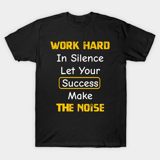 Work Hard In Silence Let Your Success Make The Noise T-Shirt by YourSelf101